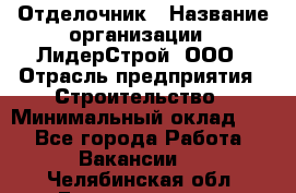 Отделочник › Название организации ­ ЛидерСтрой, ООО › Отрасль предприятия ­ Строительство › Минимальный оклад ­ 1 - Все города Работа » Вакансии   . Челябинская обл.,Еманжелинск г.